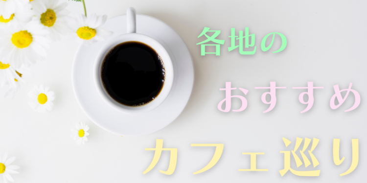 各地のおすすめカフェ巡り